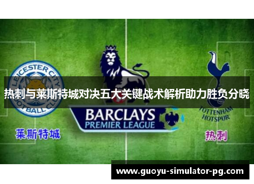 热刺与莱斯特城对决五大关键战术解析助力胜负分晓