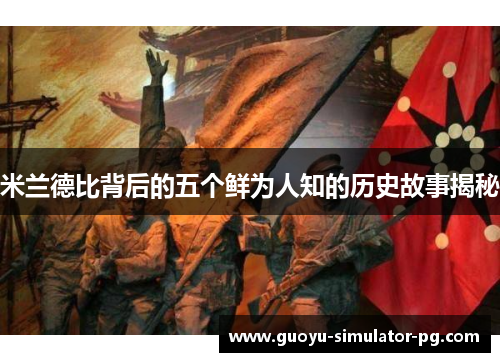 米兰德比背后的五个鲜为人知的历史故事揭秘