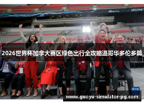 2026世界杯加拿大赛区绿色出行全攻略温哥华多伦多篇