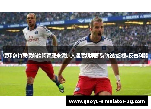 德甲多特蒙德前锋阿德耶米凭惊人速度频频撕裂防线成球队反击利器