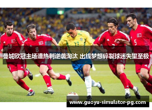 曼城欧冠主场遭热刺逆袭淘汰 出线梦想碎裂球迷失望至极