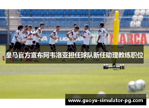皇马官方宣布阿韦洛亚担任球队新任助理教练职位