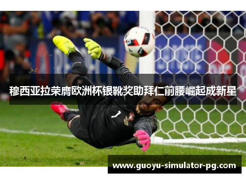 穆西亚拉荣膺欧洲杯银靴奖助拜仁前腰崛起成新星