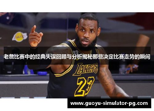 老詹比赛中的经典失误回顾与分析揭秘那些决定比赛走势的瞬间
