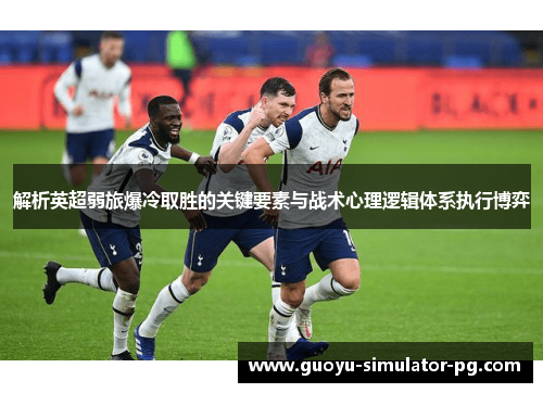 解析英超弱旅爆冷取胜的关键要素与战术心理逻辑体系执行博弈 解析英超弱旅爆冷取胜的关键要素与战术心理逻辑体系执行博弈