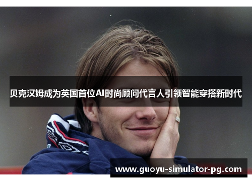 贝克汉姆成为英国首位AI时尚顾问代言人引领智能穿搭新时代 贝克汉姆成为英国首位AI时尚顾问代言人引领智能穿搭新时代