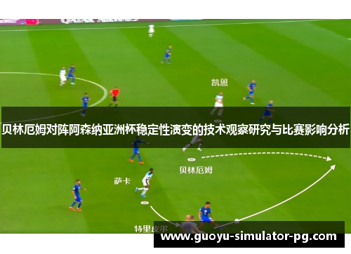 贝林厄姆对阵阿森纳亚洲杯稳定性演变的技术观察研究与比赛影响分析 贝林厄姆对阵阿森纳亚洲杯稳定性演变的技术观察研究与比赛影响分析