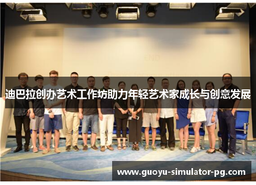 迪巴拉创办艺术工作坊助力年轻艺术家成长与创意发展 迪巴拉创办艺术工作坊助力年轻艺术家成长与创意发展