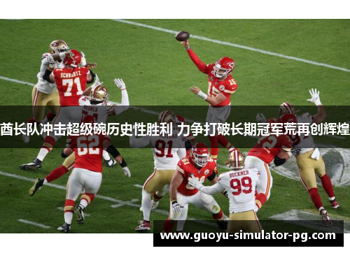 酋长队冲击超级碗历史性胜利 力争打破长期冠军荒再创辉煌 酋长队冲击超级碗历史性胜利 力争打破长期冠军荒再创辉煌