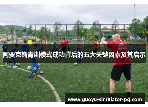 阿贾克斯青训模式成功背后的五大关键因素及其启示