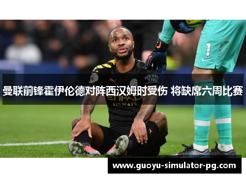 曼联前锋霍伊伦德对阵西汉姆时受伤 将缺席六周比赛 曼联前锋霍伊伦德对阵西汉姆时受伤 将缺席六周比赛