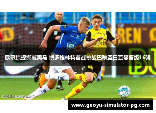 欧冠惊现挪威黑马 博多格林特首战挑战巴黎圣日耳曼晋级16强 欧冠惊现挪威黑马 博多格林特首战挑战巴黎圣日耳曼晋级16强