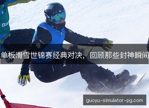 单板滑雪世锦赛经典对决，回顾那些封神瞬间